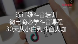【抖音】陈江雄斗音培训:微电商必学斗音课程,30天从小白到斗音大咖(价值1980)-智多资源网