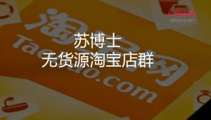 【淘宝】苏博士无货源淘宝店群操作详解-智多资源网