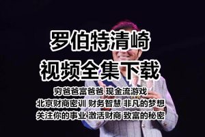 新富爸爸穷爸爸罗伯特清崎教育观念财商培训课视频教程电子书全集-智多资源网